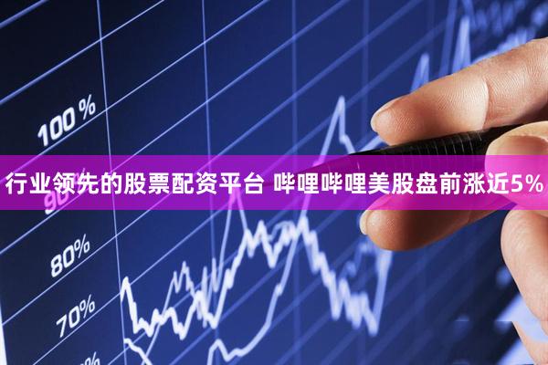 行业领先的股票配资平台 哔哩哔哩美股盘前涨近5%