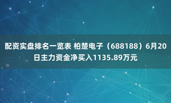 配资实盘排名一览表 柏楚电子（688188）6月20日主力资金净买入1135.89万元
