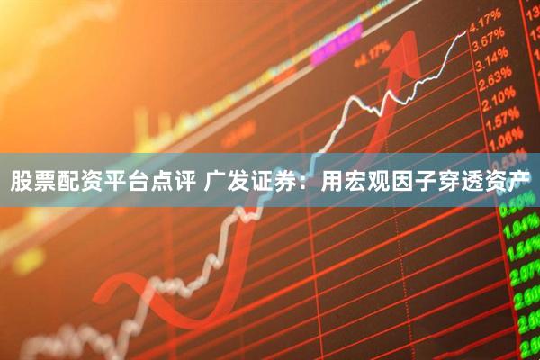 股票配资平台点评 广发证券：用宏观因子穿透资产