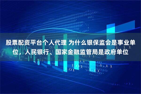 股票配资平台个人代理 为什么银保监会是事业单位，人民银行、国家金融监管局是政府单位