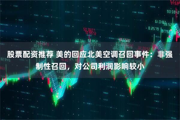 股票配资推荐 美的回应北美空调召回事件：非强制性召回，对公司利润影响较小