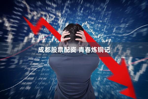 成都股票配资 青春炼铜记