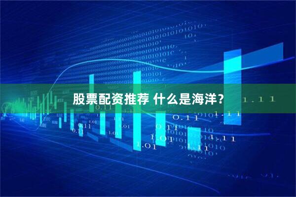 股票配资推荐 什么是海洋？