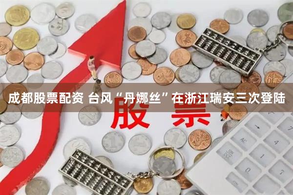 成都股票配资 台风“丹娜丝”在浙江瑞安三次登陆