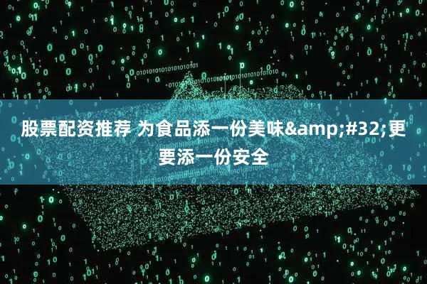 股票配资推荐 为食品添一份美味&#32;更要添一份安全