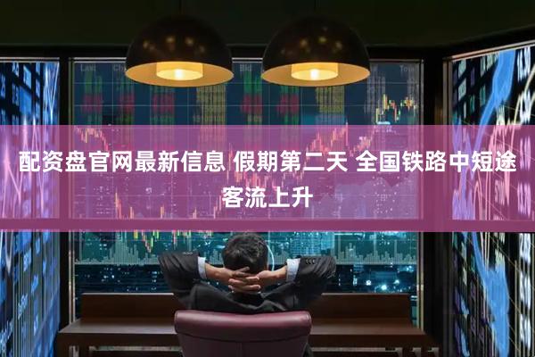 配资盘官网最新信息 假期第二天 全国铁路中短途客流上升