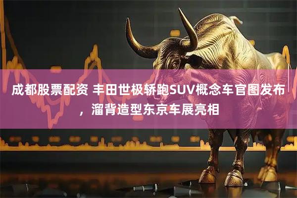 成都股票配资 丰田世极轿跑SUV概念车官图发布，溜背造型东京车展亮相