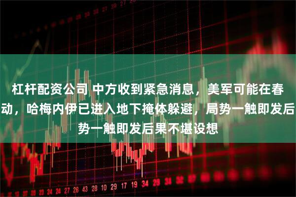 杠杆配资公司 中方收到紧急消息，美军可能在春节前采取行动，哈梅内伊已进入地下掩体躲避，局势一触即发后果不堪设想