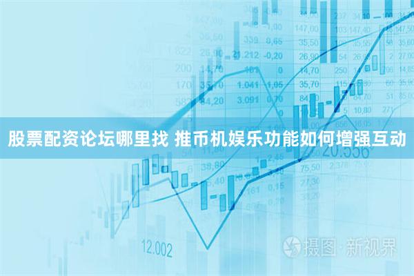 股票配资论坛哪里找 推币机娱乐功能如何增强互动