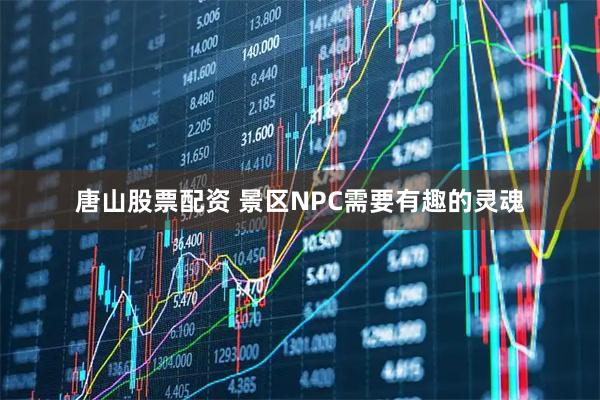 唐山股票配资 景区NPC需要有趣的灵魂