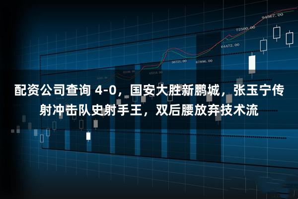 配资公司查询 4-0，国安大胜新鹏城，张玉宁传射冲击队史射手王，双后腰放弃技术流