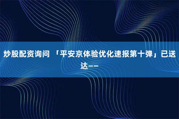 炒股配资询问 「平安京体验优化速报第十弹」已送达——