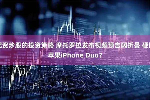 配资炒股的投资策略 摩托罗拉发布视频预告阔折叠 硬刚苹果iPhone Duo？