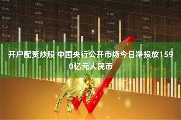 开户配资炒股 中国央行公开市场今日净投放1590亿元人民币