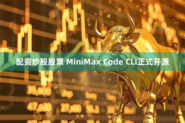 配资炒股股票 MiniMax Code CLI正式开源